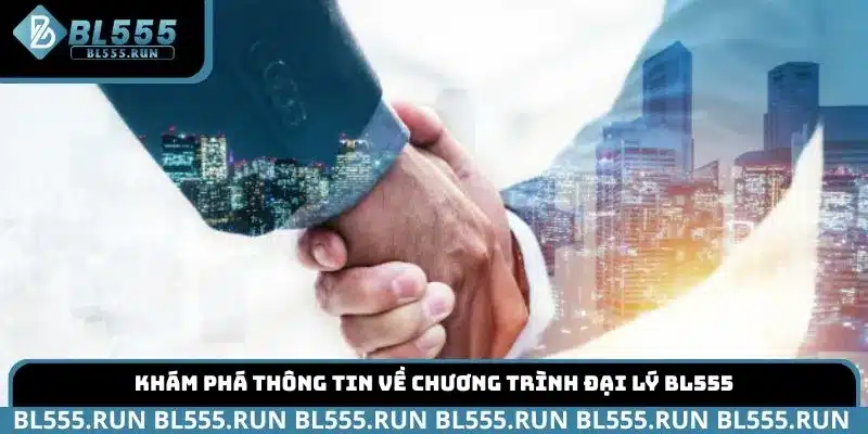 Khám phá thông tin về chương trình Đại Lý BL555