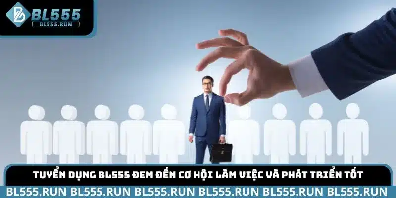 Tuyển dụng BL555 đem đến cơ hội làm việc và phát triển tốt