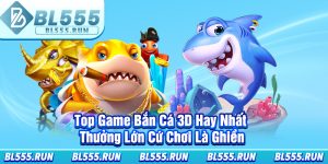 Top Game Bắn Cá 3D Hay Nhất, Thưởng Lớn Cứ Chơi Là Ghiền