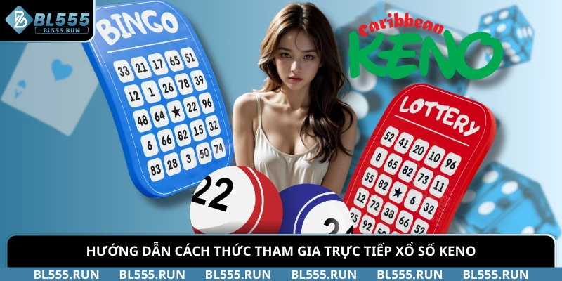 Hướng dẫn cách thức tham gia trực tiếp xổ số Keno